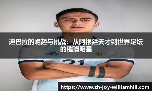 迪巴拉的崛起与挑战：从阿根廷天才到世界足坛的璀璨明星