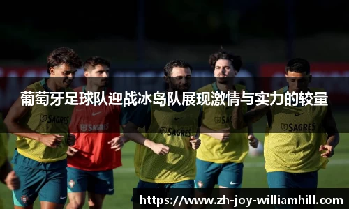 葡萄牙足球队迎战冰岛队展现激情与实力的较量