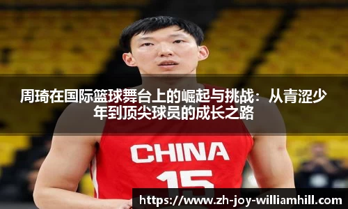 周琦在国际篮球舞台上的崛起与挑战：从青涩少年到顶尖球员的成长之路