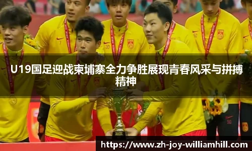 U19国足迎战柬埔寨全力争胜展现青春风采与拼搏精神