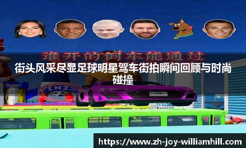 街头风采尽显足球明星驾车街拍瞬间回顾与时尚碰撞