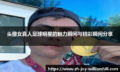 头像女真人足球明星的魅力瞬间与精彩瞬间分享