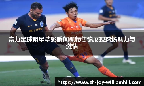 富力足球明星精彩瞬间视频集锦展现球场魅力与激情